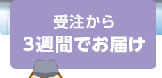 受注から3週間でお届け