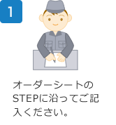 1.オーダーシートのSTEPに沿ってご記入ください。