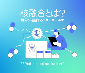 核融合とは？ 世界が注目するエネルギー革命