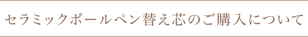 セラミックボールペン替え芯のご購入について