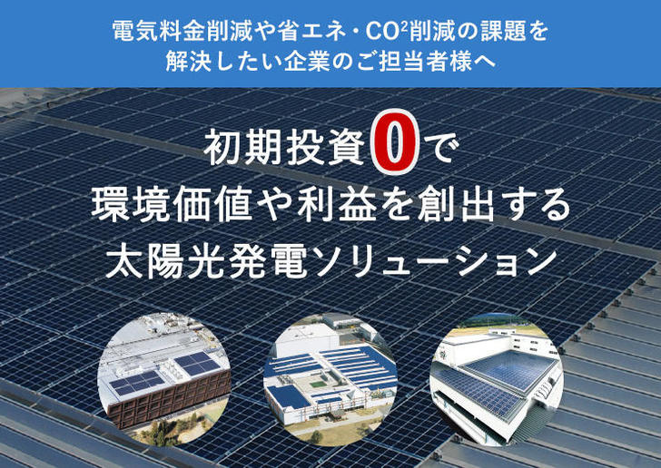 電気料金削減や省エネ・CO2削減の課題を解決したい企業のご担当者様へ 初期投資0で環境価値や利益を創出する太陽光発電ソリューション