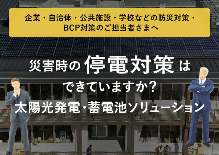 企業・自治体・公共施設・学校などの防災対策・BCP対策のご担当者さまへ 災害時の停電対策はできていますか？太陽光発電・蓄電池ソリューション