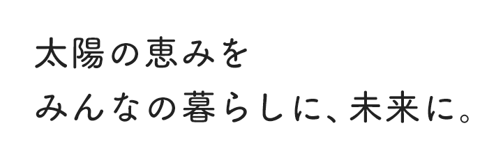 太陽の恵みをみんなの暮らしに、未来に。