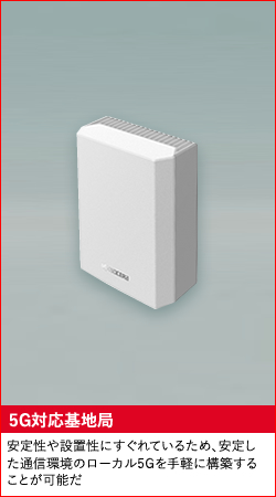 5G対応基地局 安定性や設置性にすぐれているため、安定した通信環境のローカル5Gを手軽に構築することが可能だ